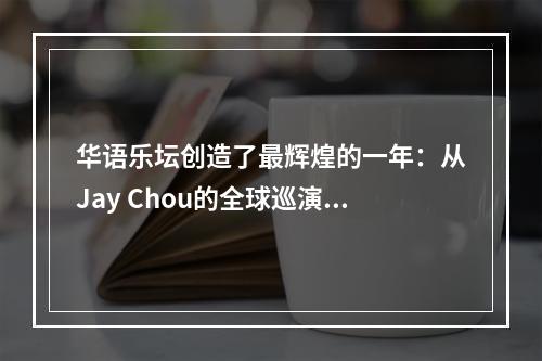 华语乐坛创造了最辉煌的一年：从Jay Chou的全球巡演到蔡依林的颠覆式专辑