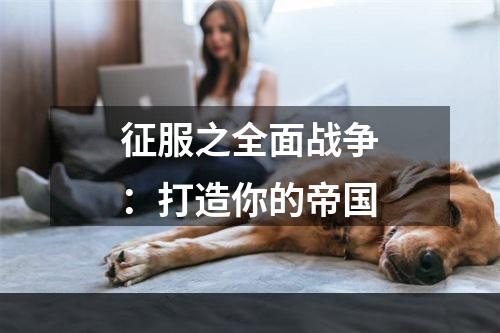 征服之全面战争：打造你的帝国