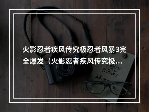 火影忍者疾风传究极忍者风暴3完全爆发（火影忍者疾风传究极忍者风暴3完全爆发：攻略指南）