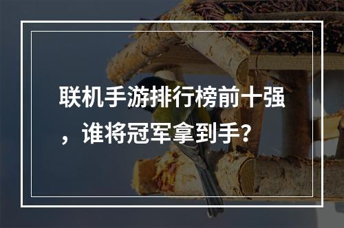 联机手游排行榜前十强，谁将冠军拿到手？