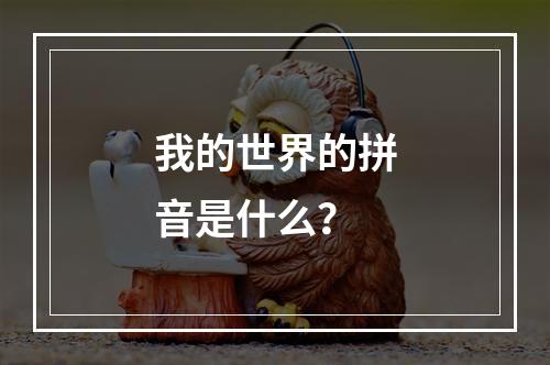 我的世界的拼音是什么？