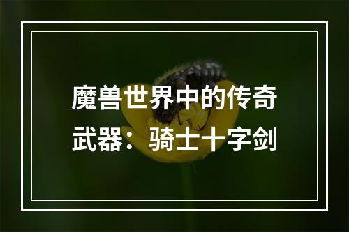 魔兽世界中的传奇武器：骑士十字剑