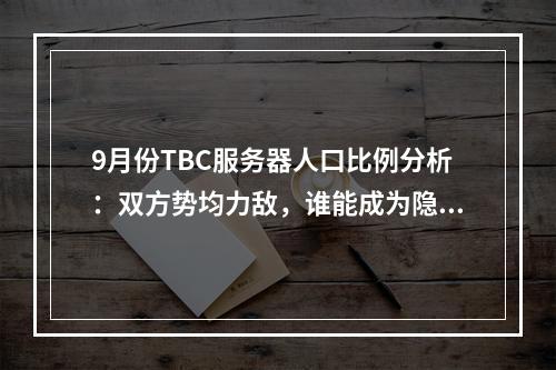 9月份TBC服务器人口比例分析：双方势均力敌，谁能成为隐秘之秋的霸主