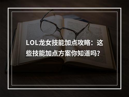 LOL龙女技能加点攻略：这些技能加点方案你知道吗？