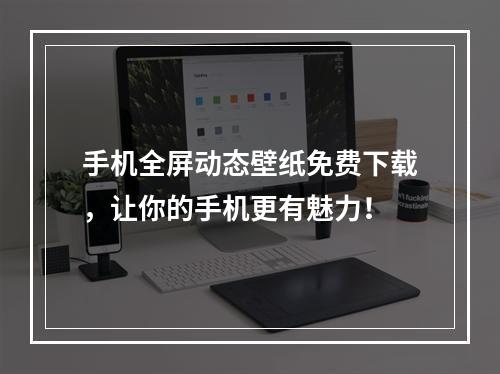 手机全屏动态壁纸免费下载，让你的手机更有魅力！