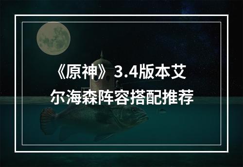 《原神》3.4版本艾尔海森阵容搭配推荐