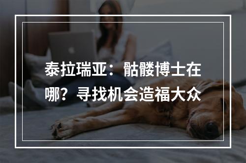 泰拉瑞亚：骷髅博士在哪？寻找机会造福大众