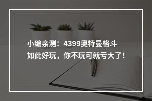 小编亲测：4399奥特曼格斗如此好玩，你不玩可就亏大了！