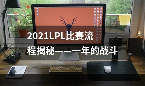 2021LPL比赛流程揭秘——一年的战斗