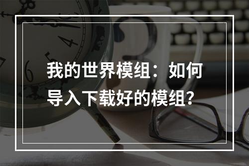 我的世界模组：如何导入下载好的模组？