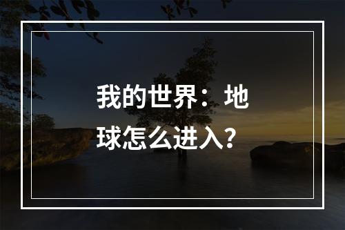 我的世界：地球怎么进入？