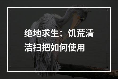 绝地求生：饥荒清洁扫把如何使用