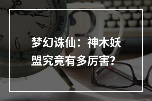 梦幻诛仙：神木妖盟究竟有多厉害？