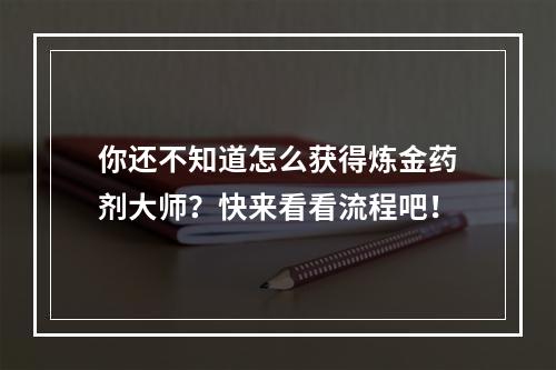 你还不知道怎么获得炼金药剂大师？快来看看流程吧！