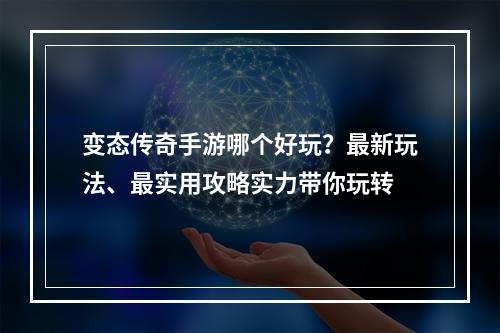 变态传奇手游哪个好玩？最新玩法、最实用攻略实力带你玩转