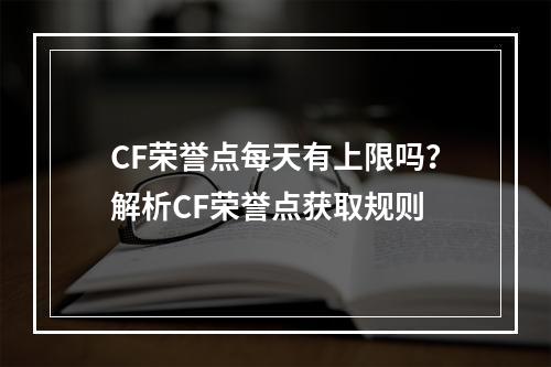 CF荣誉点每天有上限吗？解析CF荣誉点获取规则