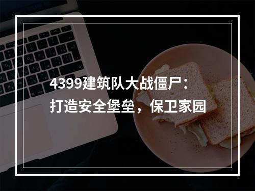 4399建筑队大战僵尸：打造安全堡垒，保卫家园