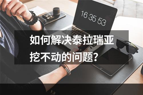 如何解决泰拉瑞亚挖不动的问题？