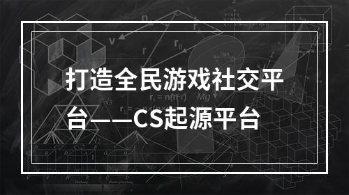 打造全民游戏社交平台——CS起源平台