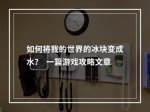 如何将我的世界的冰块变成水？  一篇游戏攻略文章