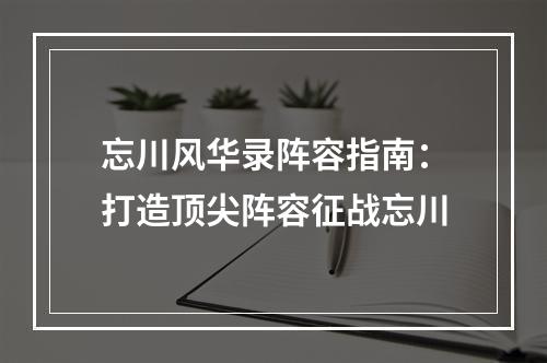 忘川风华录阵容指南：打造顶尖阵容征战忘川