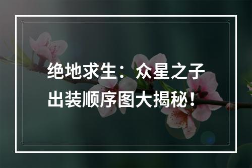 绝地求生：众星之子出装顺序图大揭秘！