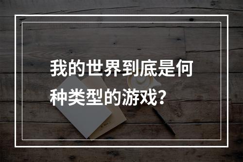 我的世界到底是何种类型的游戏？