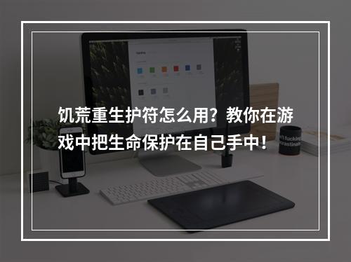 饥荒重生护符怎么用？教你在游戏中把生命保护在自己手中！