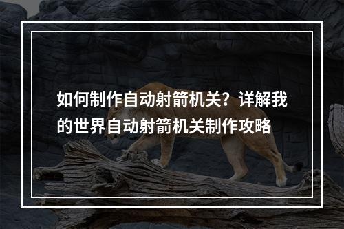 如何制作自动射箭机关？详解我的世界自动射箭机关制作攻略