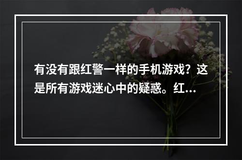 有没有跟红警一样的手机游戏？这是所有游戏迷心中的疑惑。红警系列是中国最受欢迎的策略游戏之一，是许多玩