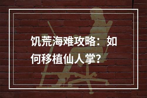 饥荒海难攻略：如何移植仙人掌？