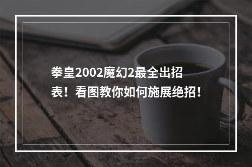 拳皇2002魔幻2最全出招表！看图教你如何施展绝招！