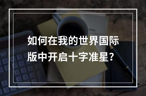 如何在我的世界国际版中开启十字准星？