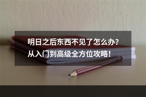 明日之后东西不见了怎么办？从入门到高级全方位攻略！