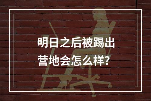 明日之后被踢出营地会怎么样？