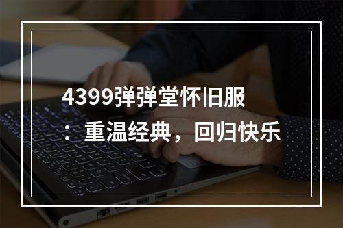 4399弹弹堂怀旧服：重温经典，回归快乐