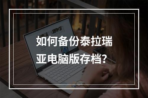 如何备份泰拉瑞亚电脑版存档？