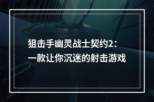 狙击手幽灵战士契约2：一款让你沉迷的射击游戏