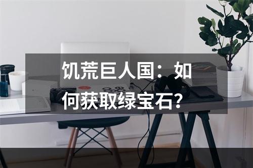 饥荒巨人国：如何获取绿宝石？