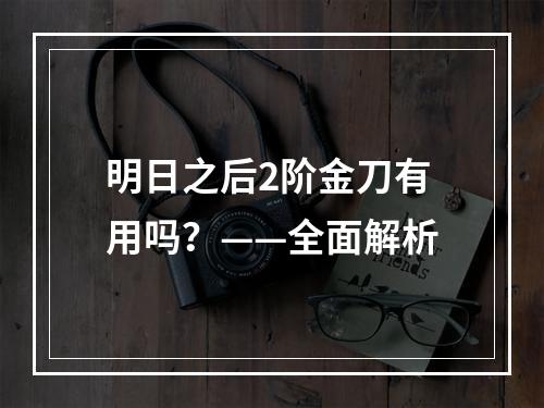 明日之后2阶金刀有用吗？——全面解析