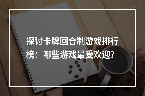 探讨卡牌回合制游戏排行榜：哪些游戏最受欢迎？