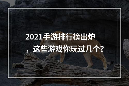 2021手游排行榜出炉，这些游戏你玩过几个？