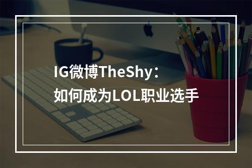 IG微博TheShy：如何成为LOL职业选手