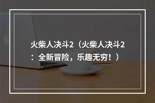 火柴人决斗2（火柴人决斗2：全新冒险，乐趣无穷！）