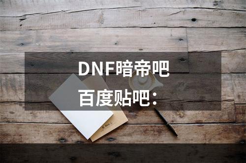 DNF暗帝吧百度贴吧：