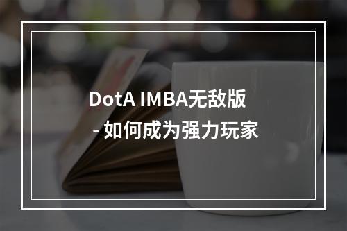 DotA IMBA无敌版 - 如何成为强力玩家