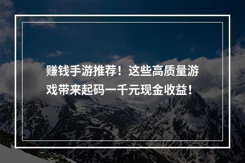 赚钱手游推荐！这些高质量游戏带来起码一千元现金收益！