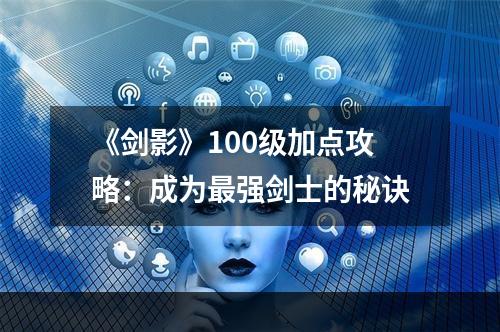 《剑影》100级加点攻略：成为最强剑士的秘诀