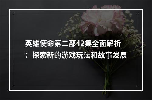 英雄使命第二部42集全面解析：探索新的游戏玩法和故事发展