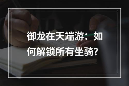 御龙在天端游：如何解锁所有坐骑？